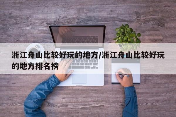浙江舟山比较好玩的地方/浙江舟山比较好玩的地方排名榜