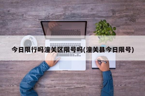 今日限行吗潼关区限号吗(潼关县今日限号)