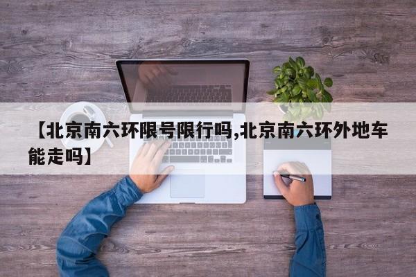 【北京南六环限号限行吗,北京南六环外地车能走吗】
