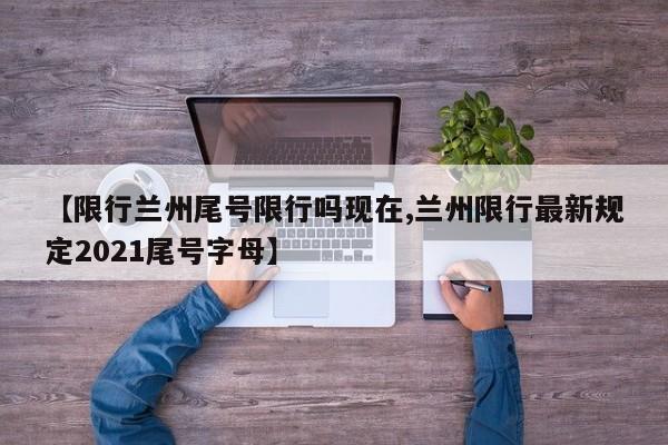 【限行兰州尾号限行吗现在,兰州限行最新规定2021尾号字母】