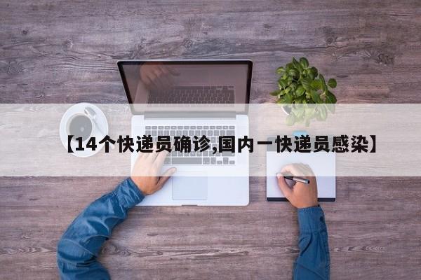 【14个快递员确诊,国内一快递员感染】