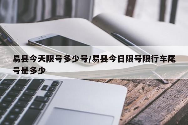 易县今天限号多少号/易县今日限号限行车尾号是多少