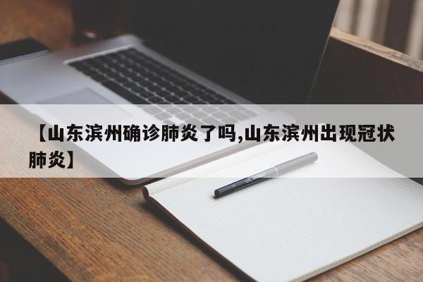 【山东滨州确诊肺炎了吗,山东滨州出现冠状肺炎】