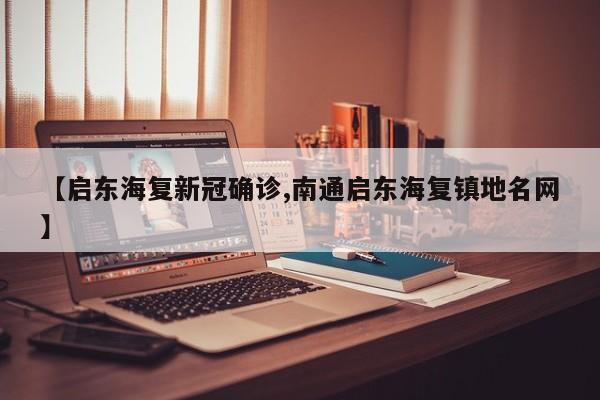 【启东海复新冠确诊,南通启东海复镇地名网】