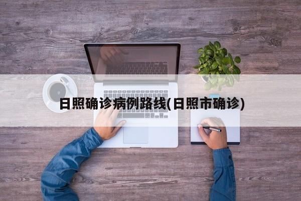 日照确诊病例路线(日照市确诊)