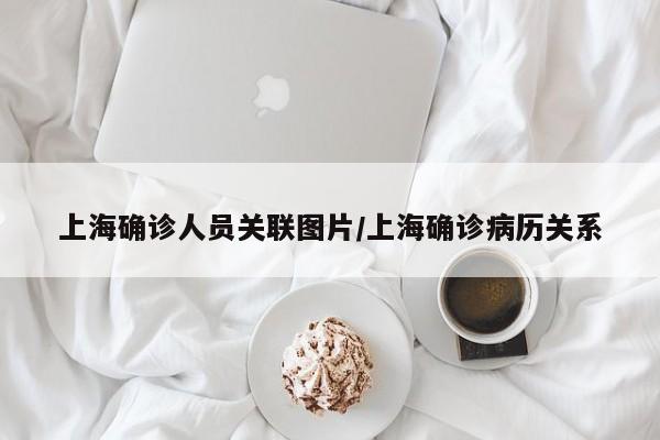 上海确诊人员关联图片/上海确诊病历关系