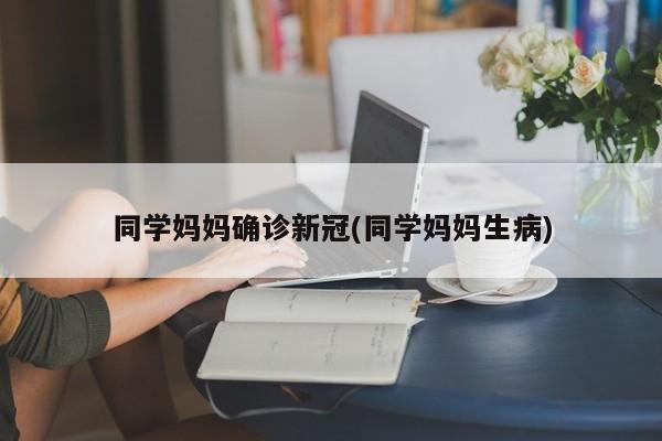 同学妈妈确诊新冠(同学妈妈生病)