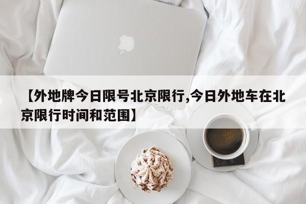 【外地牌今日限号北京限行,今日外地车在北京限行时间和范围】