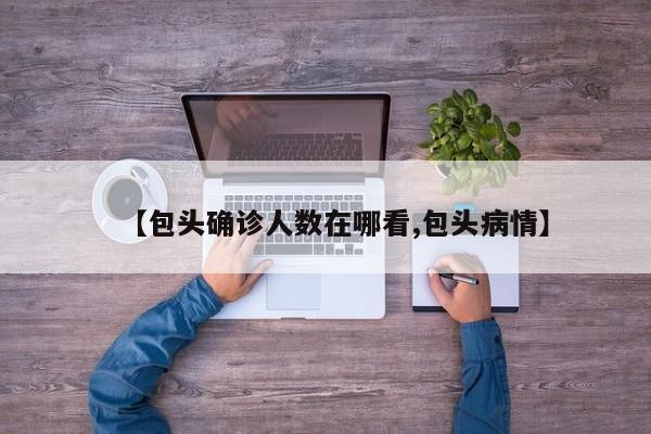 【包头确诊人数在哪看,包头病情】