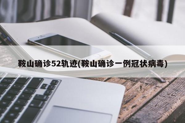 鞍山确诊52轨迹(鞍山确诊一例冠状病毒)
