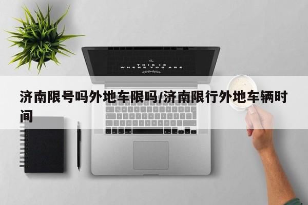 济南限号吗外地车限吗/济南限行外地车辆时间