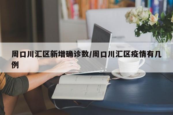 周口川汇区新增确诊数/周口川汇区疫情有几例