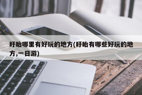 盱眙哪里有好玩的地方(盱眙有哪些好玩的地方,一日游)