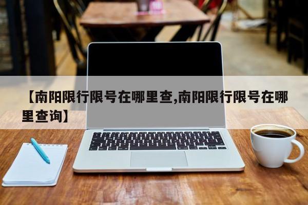 【南阳限行限号在哪里查,南阳限行限号在哪里查询】