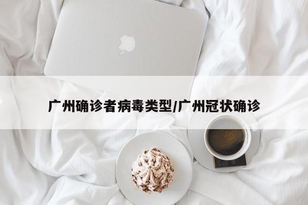 广州确诊者病毒类型/广州冠状确诊