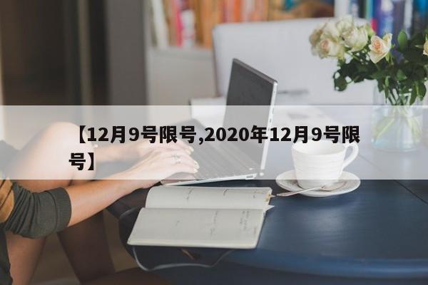 【12月9号限号,2020年12月9号限号】