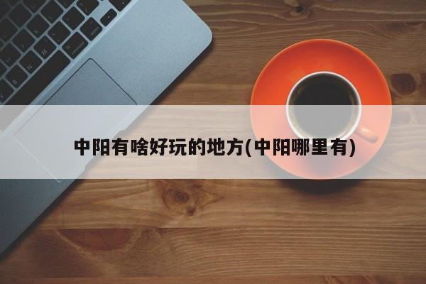 中阳有啥好玩的地方(中阳哪里有)