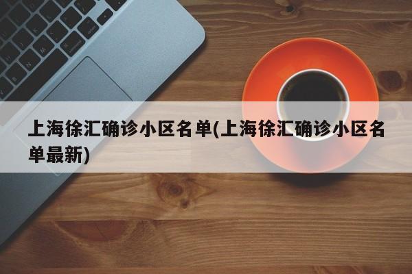 上海徐汇确诊小区名单(上海徐汇确诊小区名单最新)