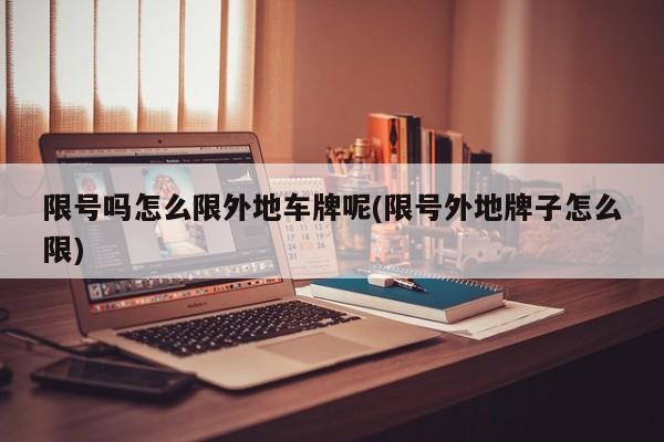 限号吗怎么限外地车牌呢(限号外地牌子怎么限)