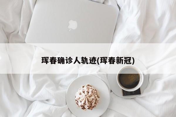 珲春确诊人轨迹(珲春新冠)