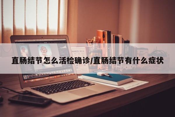 直肠结节怎么活检确诊/直肠结节有什么症状