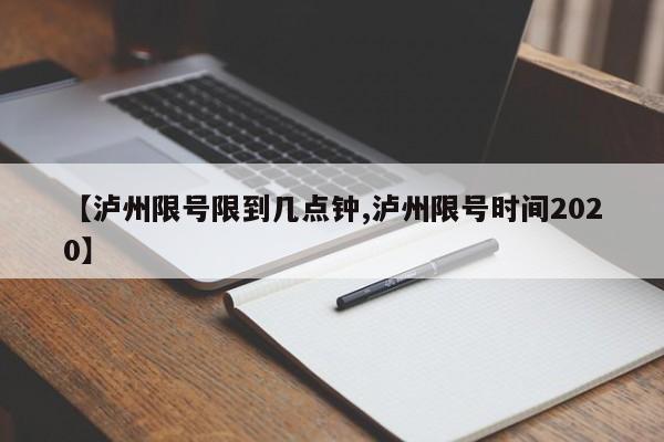 【泸州限号限到几点钟,泸州限号时间2020】