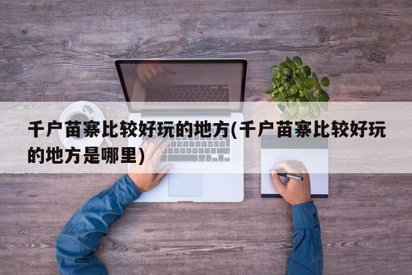 千户苗寨比较好玩的地方(千户苗寨比较好玩的地方是哪里)