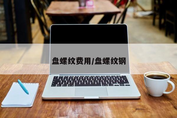 盘螺纹费用/盘螺纹钢