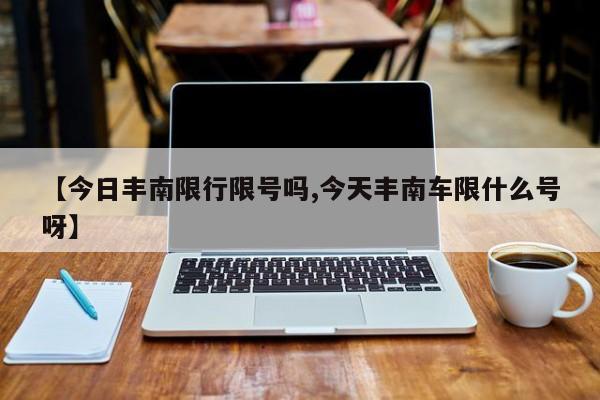 【今日丰南限行限号吗,今天丰南车限什么号呀】