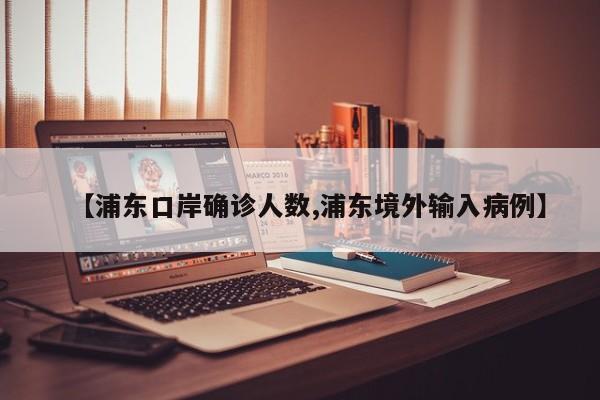 【浦东口岸确诊人数,浦东境外输入病例】
