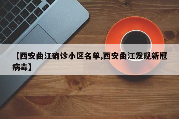 【西安曲江确诊小区名单,西安曲江发现新冠病毒】