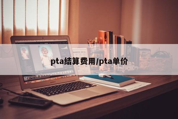 pta结算费用/pta单价