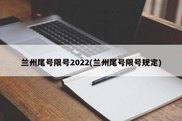 兰州尾号限号2022(兰州尾号限号规定)