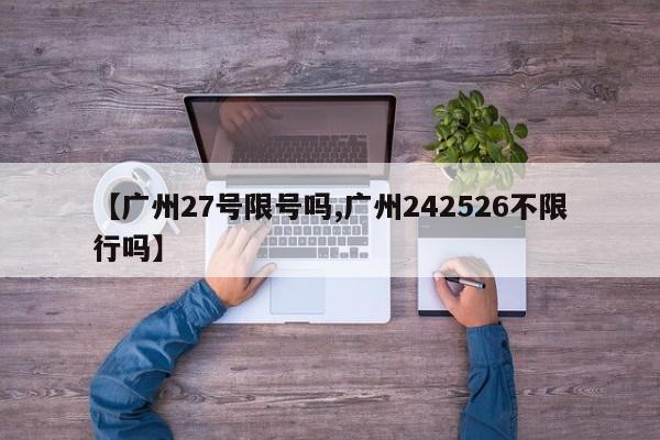 【广州27号限号吗,广州242526不限行吗】