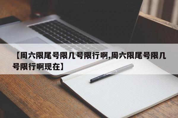 【周六限尾号限几号限行啊,周六限尾号限几号限行啊现在】