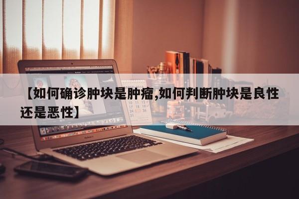 【如何确诊肿块是肿瘤,如何判断肿块是良性还是恶性】