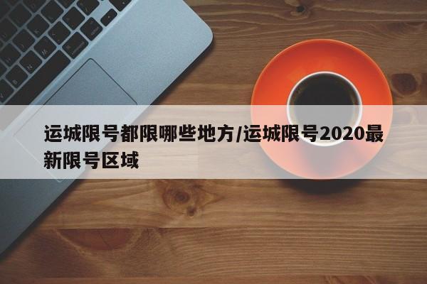 运城限号都限哪些地方/运城限号2020最新限号区域
