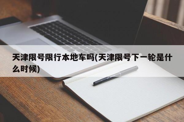 天津限号限行本地车吗(天津限号下一轮是什么时候)