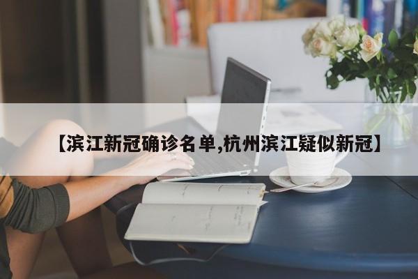 【滨江新冠确诊名单,杭州滨江疑似新冠】