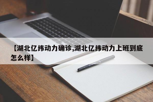 【湖北亿纬动力确诊,湖北亿纬动力上班到底怎么样】