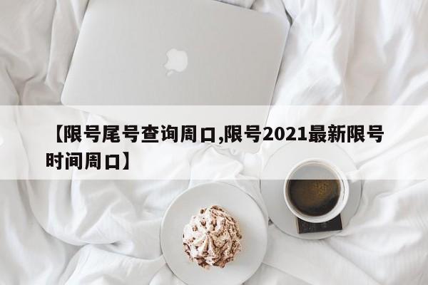 【限号尾号查询周口,限号2021最新限号时间周口】