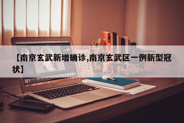 【南京玄武新增确诊,南京玄武区一例新型冠状】