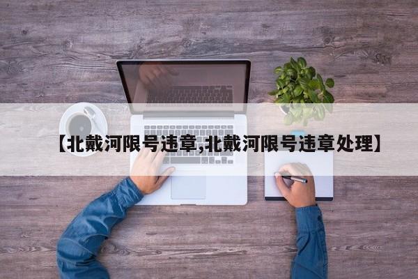 【北戴河限号违章,北戴河限号违章处理】