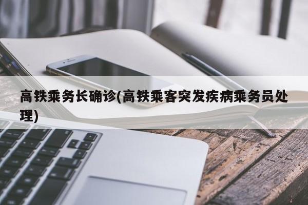 高铁乘务长确诊(高铁乘客突发疾病乘务员处理)