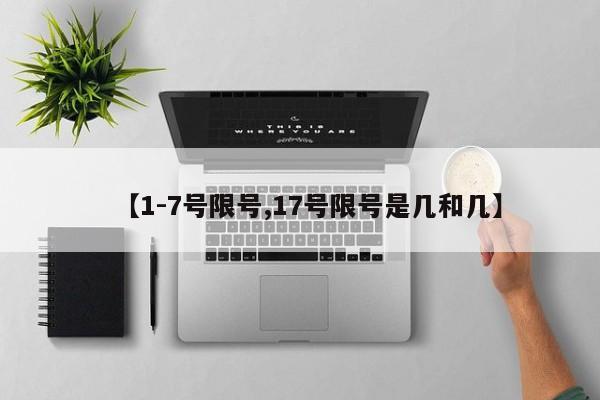 【1-7号限号,17号限号是几和几】