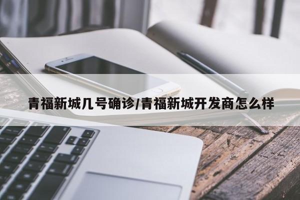 青福新城几号确诊/青福新城开发商怎么样