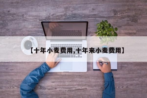 【十年小麦费用,十年来小麦费用】