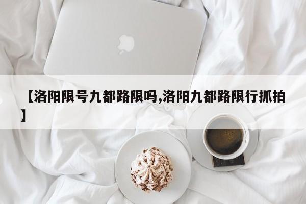 【洛阳限号九都路限吗,洛阳九都路限行抓拍】