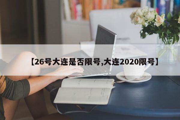 【26号大连是否限号,大连2020限号】