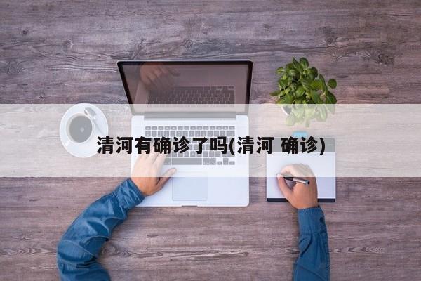 清河有确诊了吗(清河 确诊)
